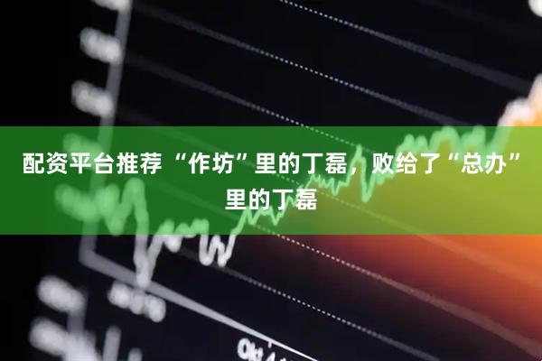 配资平台推荐 “作坊”里的丁磊，败给了“总办”里的丁磊