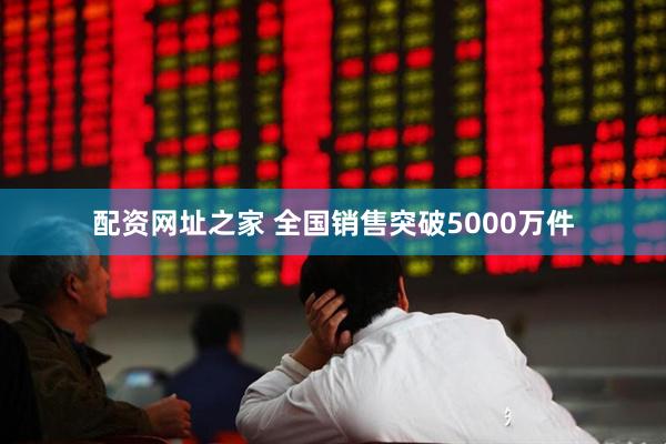 配资网址之家 全国销售突破5000万件