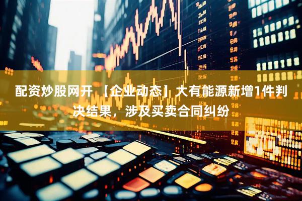 配资炒股网开 【企业动态】大有能源新增1件判决结果，涉及买卖合同纠纷