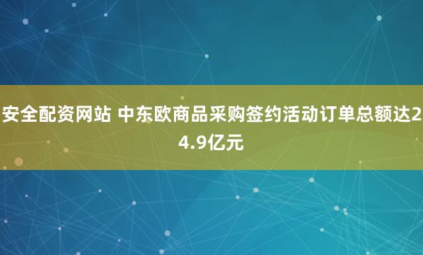 安全配资网站 中东欧商品采购签约活动订单总额达24.9亿元