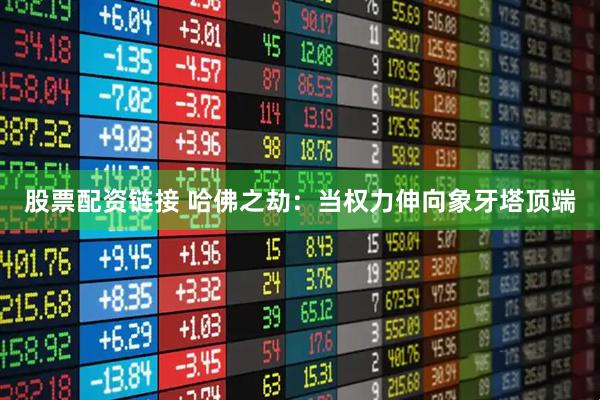 股票配资链接 哈佛之劫：当权力伸向象牙塔顶端
