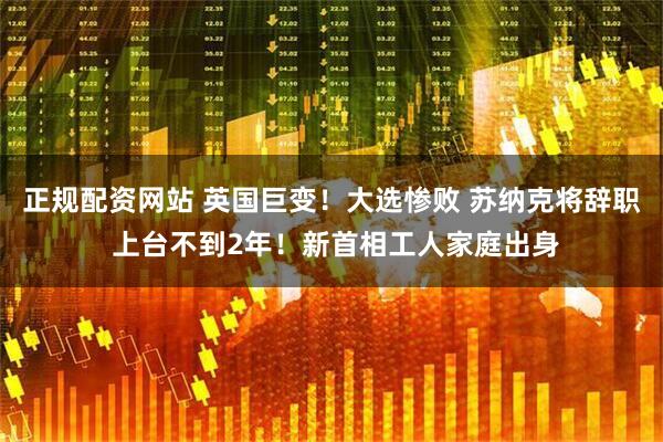 正规配资网站 英国巨变！大选惨败 苏纳克将辞职 上台不到2年！新首相工人家庭出身