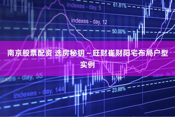 南京股票配资 选房秘钥～旺财崔财阳宅布局户型实例