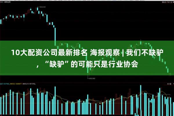 10大配资公司最新排名 海报观察 | 我们不缺驴,“缺驴”的可能只是行业协会