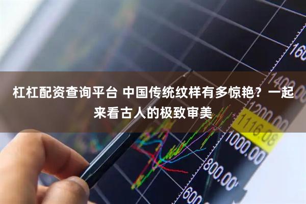 杠杠配资查询平台 中国传统纹样有多惊艳？一起来看古人的极致审美